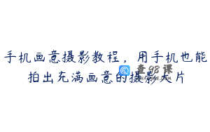 手机画意摄影教程，用手机也能拍出充满画意的摄影大片