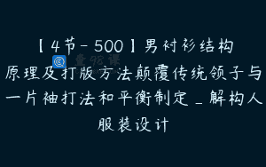 【4节-￥500】男衬衫结构原理及打版方法颠覆传统领子与一片袖打法和平衡制定_解构人服装设计
