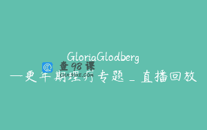 GloriaGlodberg—更年期理疗专题_直播回放