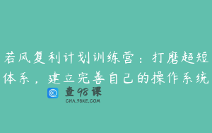 若风复利计划训练营:打磨超短体系,建立完善自己的操作系统