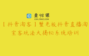 【抖音淘客】蟹老板抖音直播淘宝客玩法大揭秘系统培训