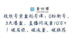 视频号货盘起号课：0粉新号，3天爆盘，直播间流量10万+！破层级、破流量、破推荐