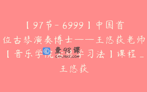 【97节-￥6999】中国首位古琴演奏博士——王悠荻老师【音乐学院古琴学习法】课程_王悠荻