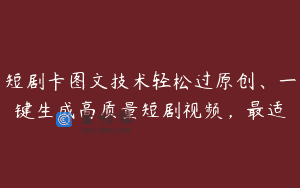 短剧卡图文技术轻松过原创、一键生成高质量短剧视频，最适
