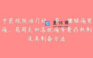 中医视频治疗颈、肩、腰腿痛胃痛、肩周炎和落枕痛等膏药熬制及其制备方法