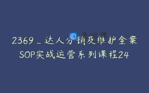 2369_达人分销及维护全案SOP实战运营系列课程24