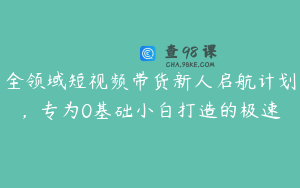 全领域短视频带货新人启航计划，专为0基础小白打造的极速