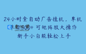 24小时全自动广告挂机，单机单日500+ 可矩阵放大操作 新手小白能轻松上手