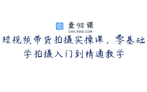 短视频带货拍摄实操课，零基础学拍摄入门到精通教学