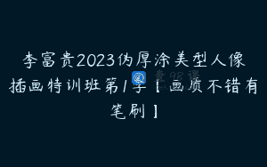 李富贵2023伪厚涂美型人像插画特训班第1季【画质不错有笔刷】