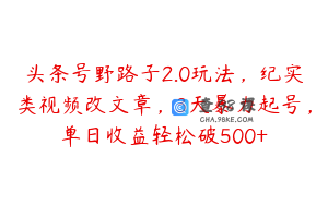 头条号野路子2.0玩法，纪实类视频改文章，3天暴力起号，单日收益轻松破500+