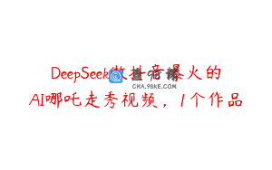DeepSeek做抖音爆火的AI哪吒走秀视频，1个作品