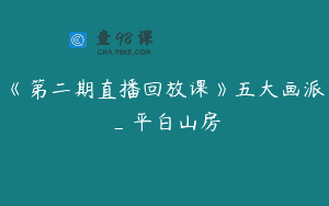 《第二期直播回放课》五大画派_平白山房