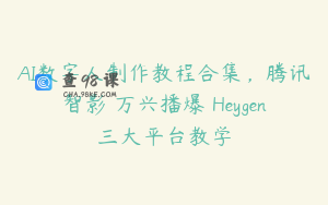 AI数字人制作教程合集，腾讯智影 万兴播爆 Heygen三大平台教学