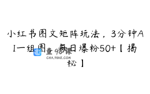 小红书图文矩阵玩法，3分钟AI一组图，每日爆粉50+【揭秘】