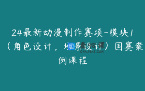24最新动漫制作赛项-模块1（角色设计，场景设计）国赛案例课程