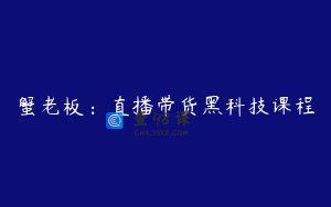 蟹老板：直播带货黑科技课程