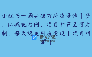 小红书一周突破万级流量池干货,以减肥为例,项目和产品可定制,每天稳定引流变现【项目拆解】