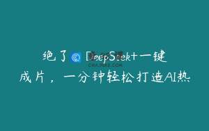 绝了，DeepSeek+一键成片，一分钟轻松打造AI热