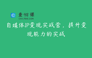 自媒体IP变现实战营，提升变现能力的实战