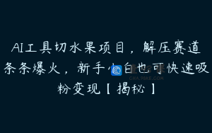 AI工具切水果项目，解压赛道条条爆火，新手小白也可快速吸粉变现【揭秘】