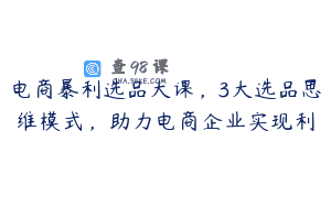 电商暴利选品大课，3大选品思维模式，助力电商企业实现利