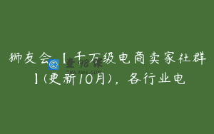 狮友会・【千万级电商卖家社群】(更新10月)，各行业电