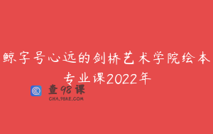 鲸字号心远的剑桥艺术学院绘本专业课2022年
