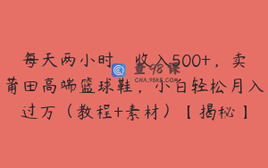 每天两小时,收入500+,卖莆田高端篮球鞋,小白轻松月入过万(教程+素材)【揭秘】