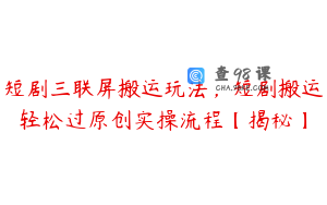 短剧三联屏搬运玩法，短剧搬运轻松过原创实操流程【揭秘】