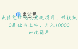 表情包短视频变现项目,短视频0基础马上学,月入10000如此简单