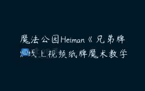 魔法公园Heiman《兄弟牌》线上视频纸牌魔术教学