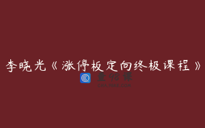 李晓光《涨停板定向终极课程》