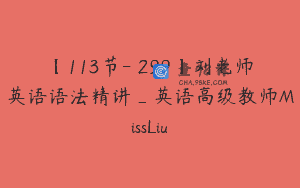 【113节-￥299】刘老师英语语法精讲_英语高级教师MissLiu