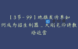 【3节-￥99】地推发传单如何成为招生利器_大刚老师讲教培运营