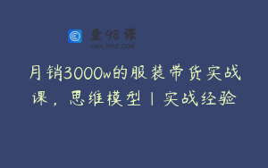 月销3000w的服装带货实战课,思维模型|实战经验