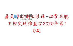 姜灵海42期必修课-归零启航主控实战操盘学2020年第10期