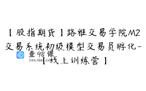 【股指期货】路雅交易学院M2交易系统初级模型交易员孵化-【线上训练营】