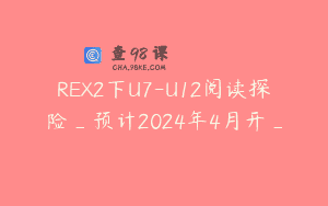 REX2下U7-U12阅读探险_预计2024年4月开_