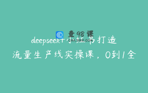 deepseek+小红书打造流量生产线实操课，0到1全