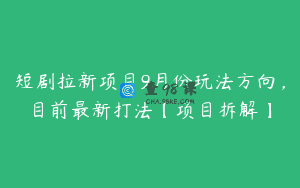 短剧拉新项目9月份玩法方向，目前最新打法【项目拆解】