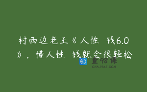村西边老王《人性��钱6.0》，懂人性��钱就会很轻松