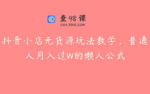 抖音小店无货源玩法教学，普通人月入过W的懒人公式