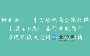 狮友会·【千万级电商卖家社群】(更新9月)，各行业电商千万级亿级大佬讲述成功秘籍