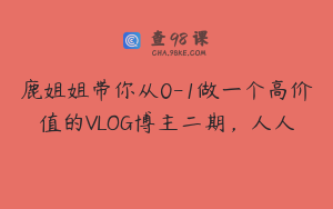 鹿姐姐带你从0-1做一个高价值的VLOG博主二期，人人