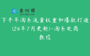 下半年淘系流量权重和爆款打造(24年7月更新)-淘系电商教程