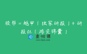 股帮＝越甲「独家研报」+ 研报社「游资锦囊」