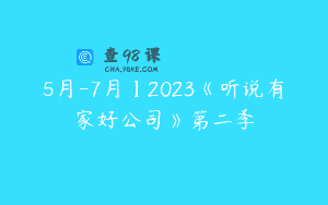 5月-7月】2023《听说有家好公司》第二季