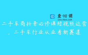 二手车商抖音必修课短视频运营，二手车行业从业者新赛道