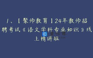 1、【聚师教育】24年教师招聘考试《语文学科专业知识》线上精讲班